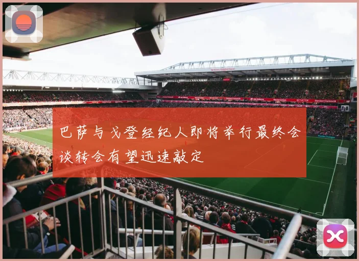 巴萨与戈登经纪人即将举行最终会谈转会有望迅速敲定