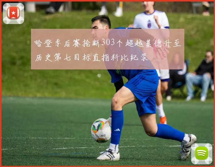 哈登季后赛抢断303个超越基德升至历史第七目标直指科比纪录
