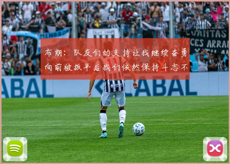 布朗：队友们的支持让我继续奋勇向前被扳平后我们依然保持斗志不言放弃