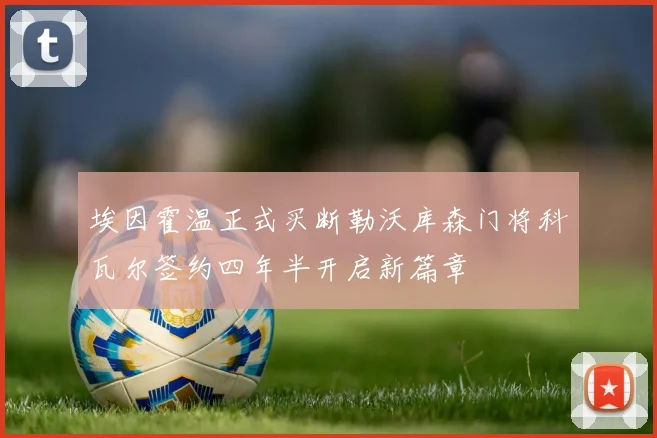 埃因霍温正式买断勒沃库森门将科瓦尔签约四年半开启新篇章