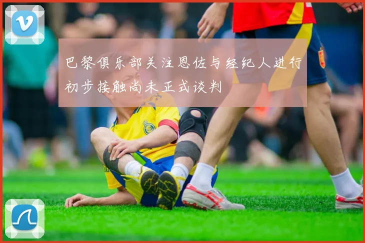 巴黎俱乐部关注恩佐与经纪人进行初步接触尚未正式谈判