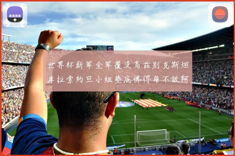 世界杯新军全军覆没乌兹别克斯坦库拉索约旦小组垫底佛得角不敌阿根廷