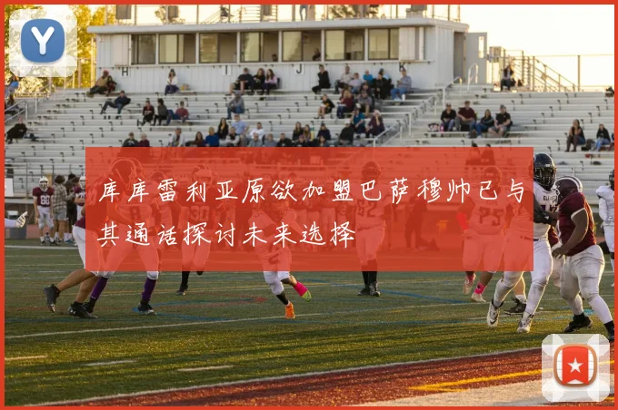 库库雷利亚原欲加盟巴萨穆帅已与其通话探讨未来选择